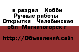  в раздел : Хобби. Ручные работы » Открытки . Челябинская обл.,Магнитогорск г.